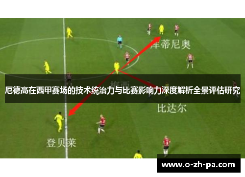 厄德高在西甲赛场的技术统治力与比赛影响力深度解析全景评估研究 厄德高在西甲赛场的技术统治力与比赛影响力深度解析全景评估研究