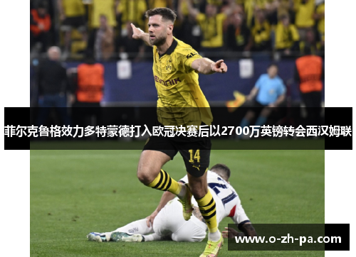 菲尔克鲁格效力多特蒙德打入欧冠决赛后以2700万英镑转会西汉姆联
