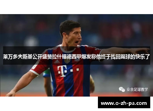 莱万多夫斯基公开盛赞拉什福德西甲爆发称他终于找回踢球的快乐了