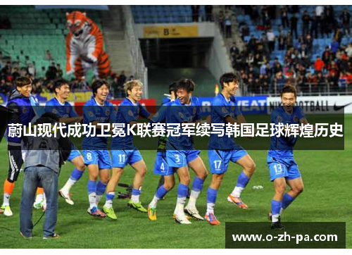 蔚山现代成功卫冕K联赛冠军续写韩国足球辉煌历史