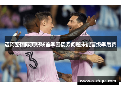 迈阿密国际美职联首季因债务问题未能晋级季后赛