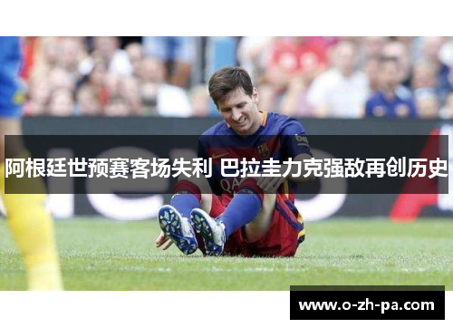 阿根廷世预赛客场失利 巴拉圭力克强敌再创历史