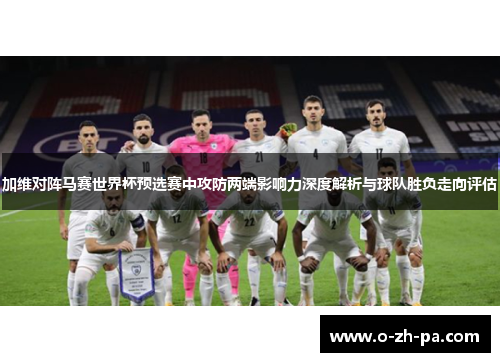 加维对阵马赛世界杯预选赛中攻防两端影响力深度解析与球队胜负走向评估