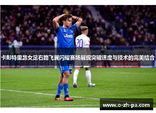 卡彭特里昂女足右路飞翼闪耀赛场展现突破速度与技术的完美结合