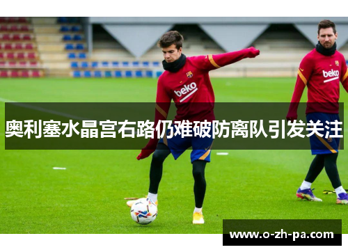 奥利塞水晶宫右路仍难破防离队引发关注