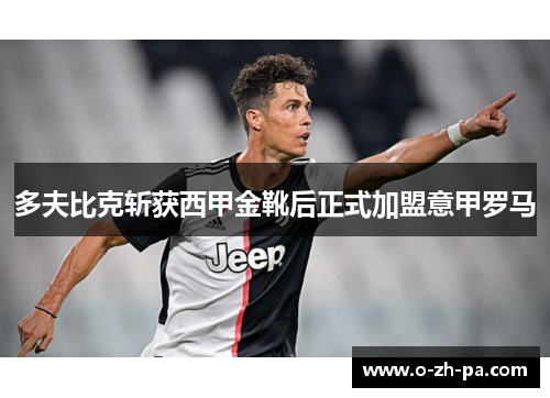 多夫比克斩获西甲金靴后正式加盟意甲罗马