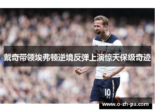 戴奇带领埃弗顿逆境反弹上演惊天保级奇迹