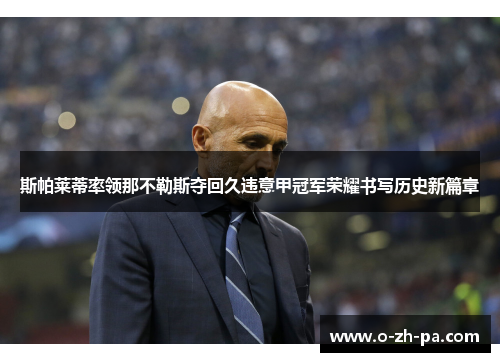 斯帕莱蒂率领那不勒斯夺回久违意甲冠军荣耀书写历史新篇章