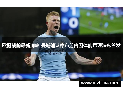 欧冠战前最新消息 曼城确认德布劳内因体能管理缺席首发