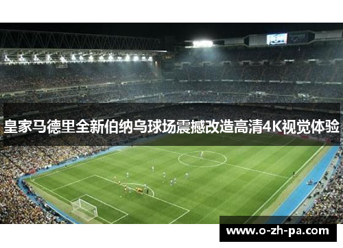 皇家马德里全新伯纳乌球场震撼改造高清4K视觉体验