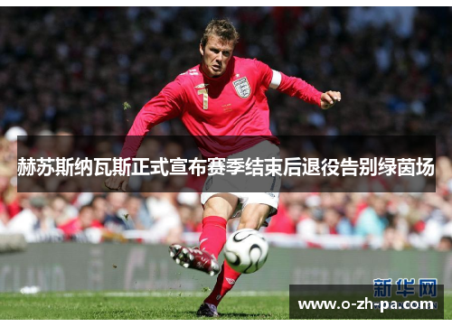 赫苏斯纳瓦斯正式宣布赛季结束后退役告别绿茵场 赫苏斯纳瓦斯正式宣布赛季结束后退役告别绿茵场