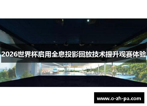 2026世界杯启用全息投影回放技术提升观赛体验