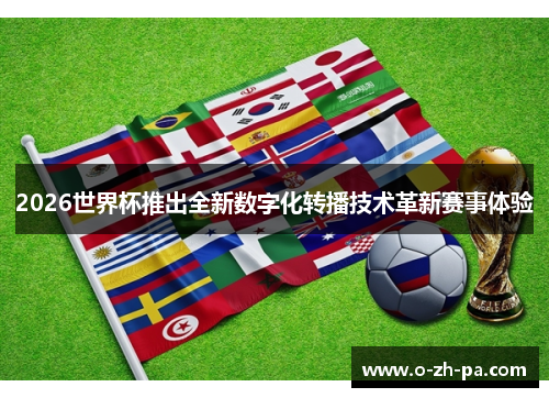 2026世界杯推出全新数字化转播技术革新赛事体验