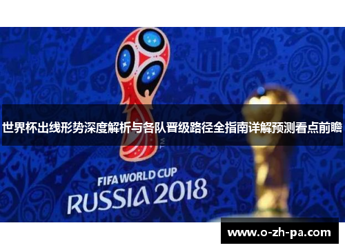 世界杯出线形势深度解析与各队晋级路径全指南详解预测看点前瞻 世界杯出线形势深度解析与各队晋级路径全指南详解预测看点前瞻