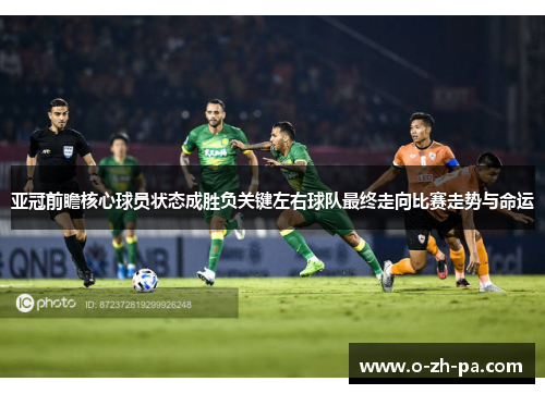 亚冠前瞻核心球员状态成胜负关键左右球队最终走向比赛走势与命运