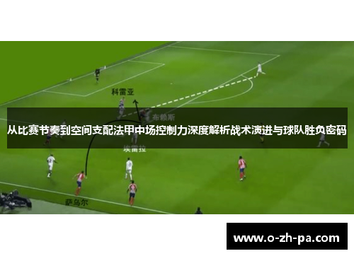 从比赛节奏到空间支配法甲中场控制力深度解析战术演进与球队胜负密码 从比赛节奏到空间支配法甲中场控制力深度解析战术演进与球队胜负密码