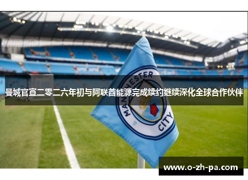 曼城官宣二零二六年初与阿联酋能源完成续约继续深化全球合作伙伴 曼城官宣二零二六年初与阿联酋能源完成续约继续深化全球合作伙伴
