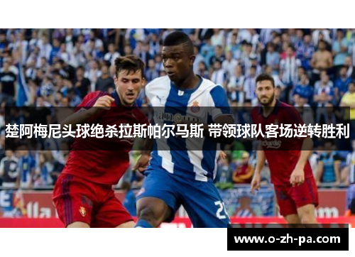 楚阿梅尼头球绝杀拉斯帕尔马斯 带领球队客场逆转胜利