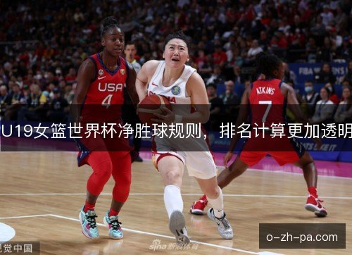 U19女篮世界杯净胜球规则,排名计算更加透明 U19女篮世界杯净胜球规则,排名计算更加透明